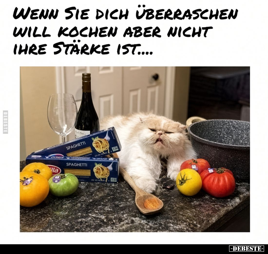 Wenn sie dich überraschen
will kochen aber nicht
ihre Stärke ist....