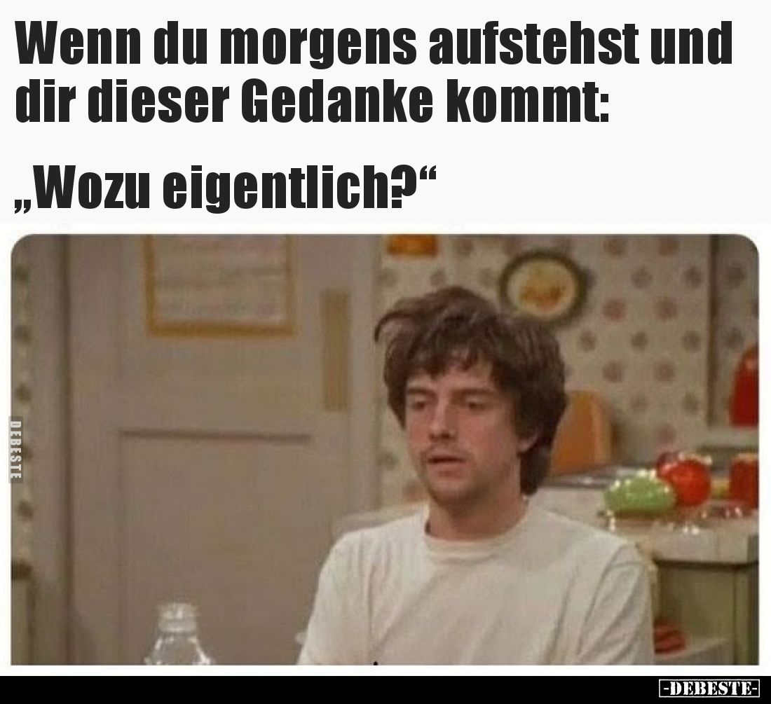 Wenn du morgens aufstehst und dir dieser Gedanke kommt.. - Lustige Bilder | DEBESTE.de