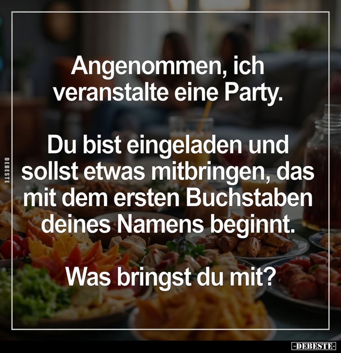 Angenommen, ich veranstalte eine Party. Du bist eingeladen und sollst etwas mitbringen, das mit dem ersten Buchstaben deines ...