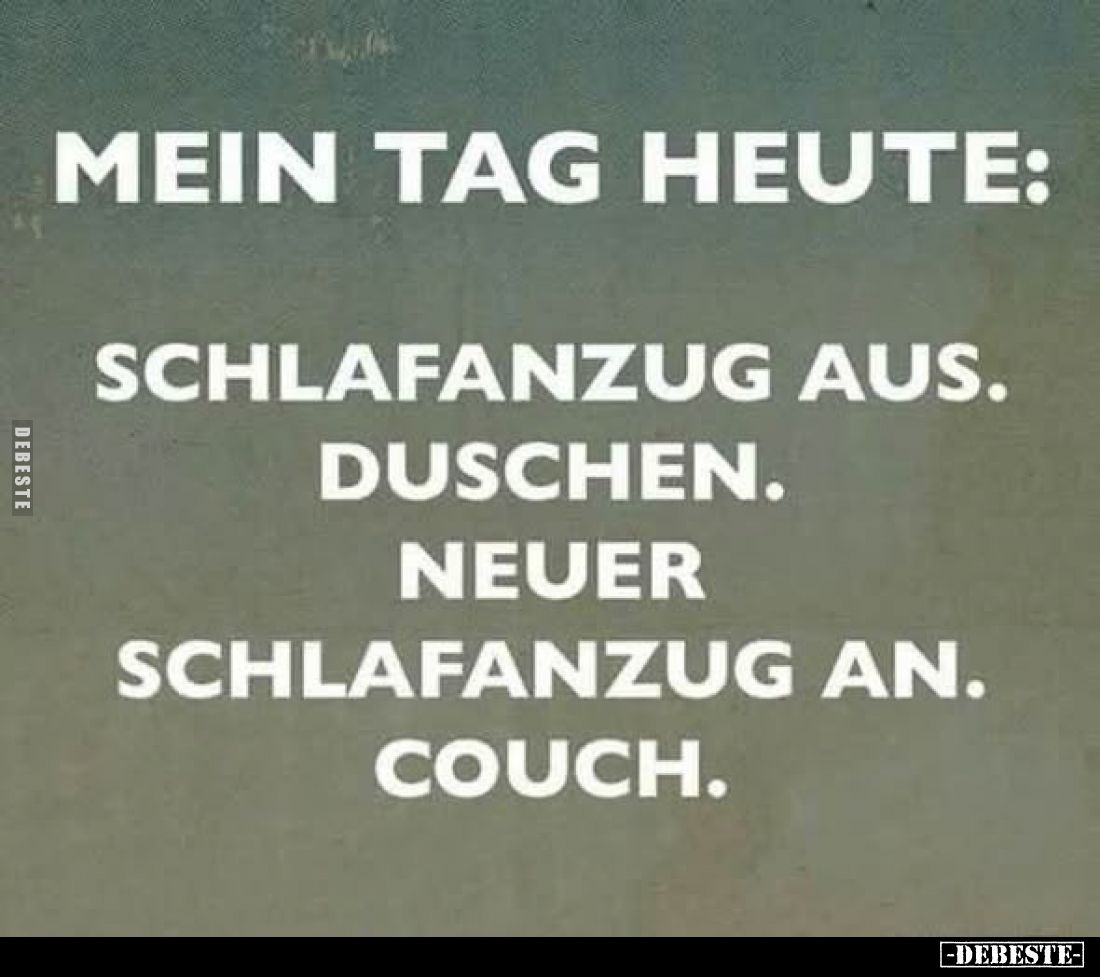 Mein Tag heute:
Schlafanzug aus.
Duschen.
Neuer Schlafanzug an.
Couch.