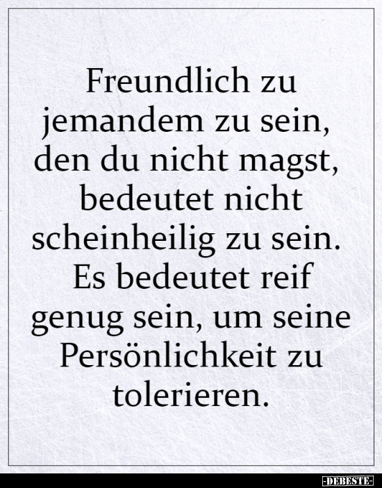 Freundlich zu jemandem zu sein, den du nicht magst..