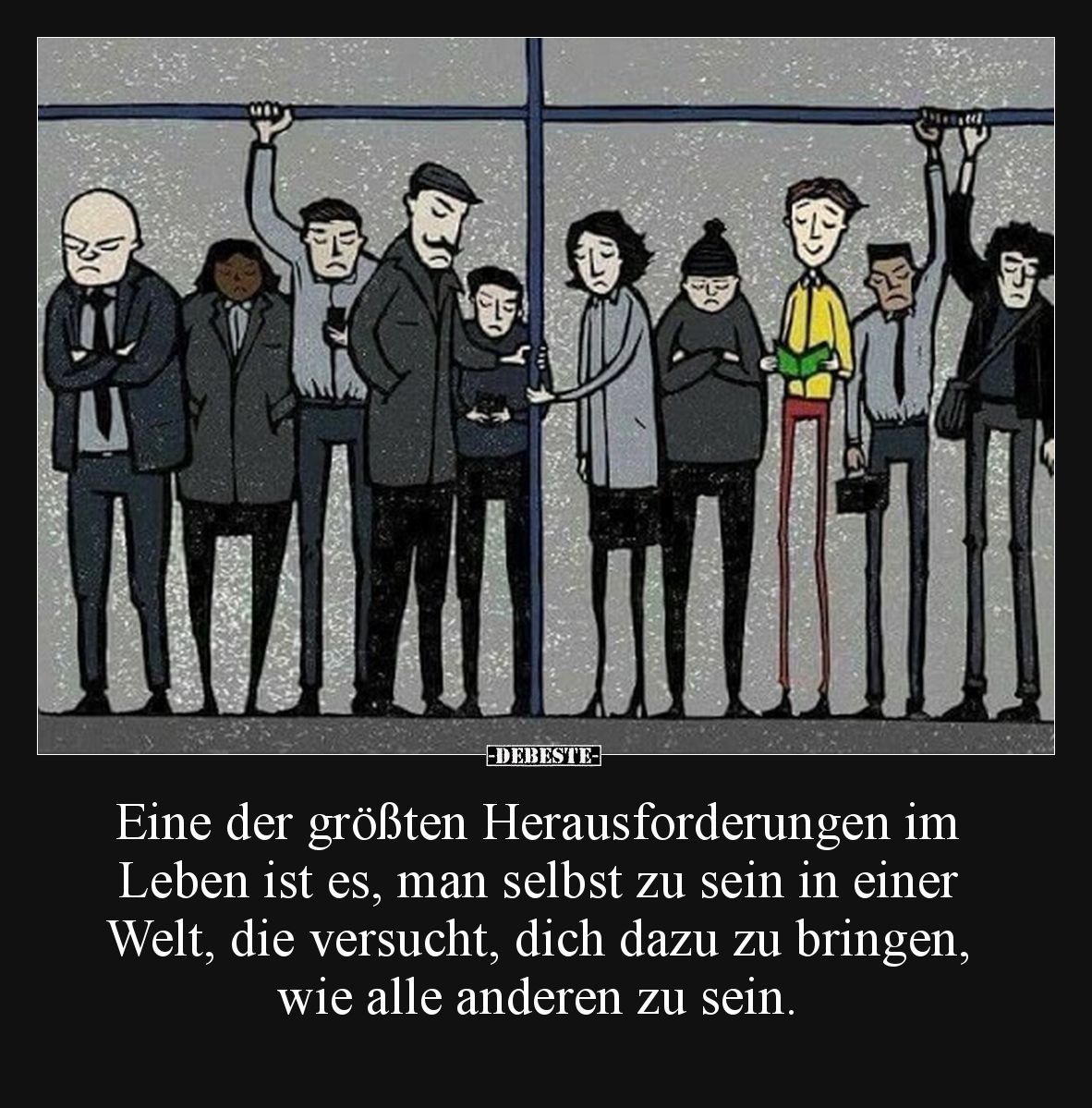 Eine der größten Herausforderungen im Leben ist es, man selbst zu sein in einer Welt, die versucht, dich dazu zu bringen, wie...
