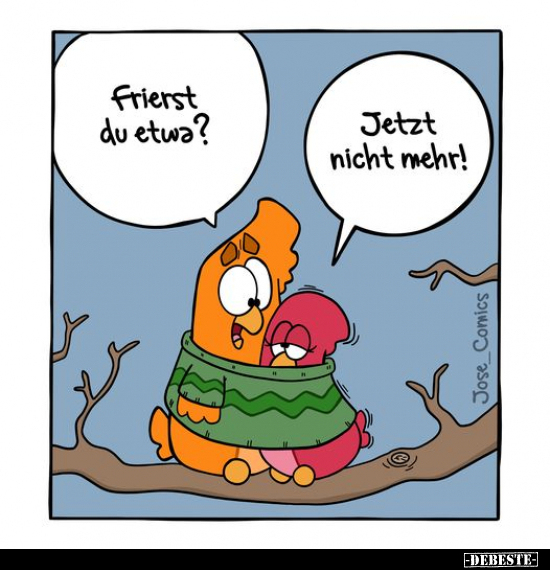Frierst du etwa?
-
Jetzt nicht mehr!