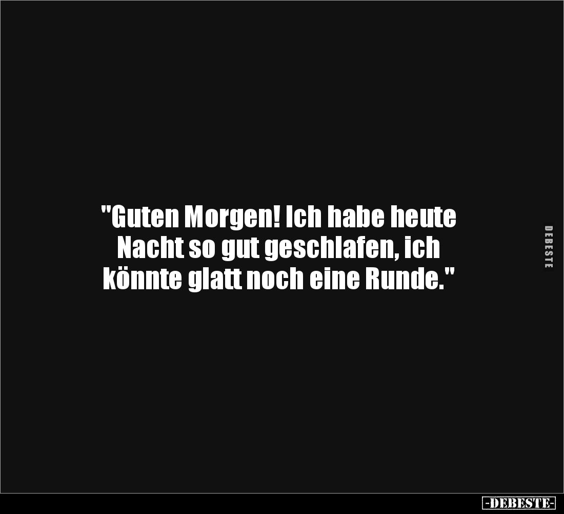 "Guten Morgen! Ich habe heute
Nacht so gut geschlafen, ich
könnte glatt noch eine Runde."