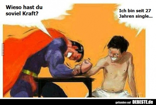 Wieso hast du soviel Kraft?..