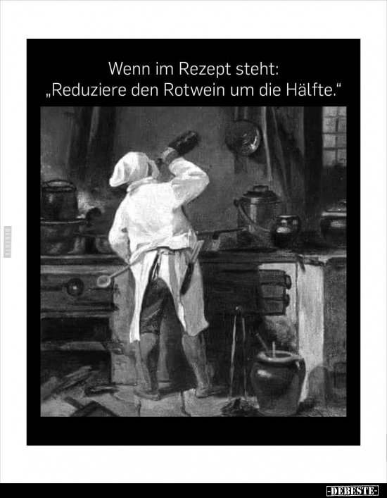 Wenn im Rezept steht: "Reduziere den Rotwein um die Hälfte.." - Lustige Bilder | DEBESTE.de