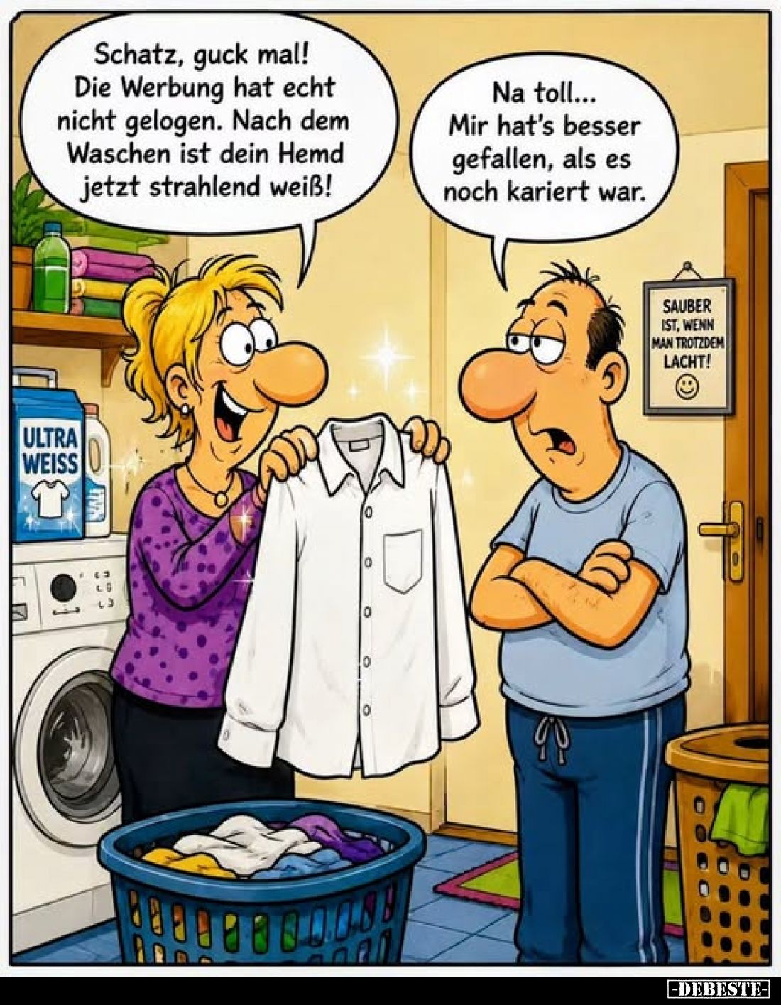 Schatz, guck mal! Die Werbung hat echt nicht gelogen. Nach dem Waschen ist dein Hemd jetzt strahlend weiß!
-
Na toll... Mir...
