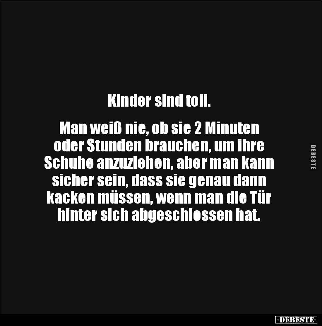 Kinder sind toll. 


Man weiß nie, ob sie 2 Minuten 
oder Stunden brauchen, um ihre 
Schuhe anzuziehen, aber man kann 
...