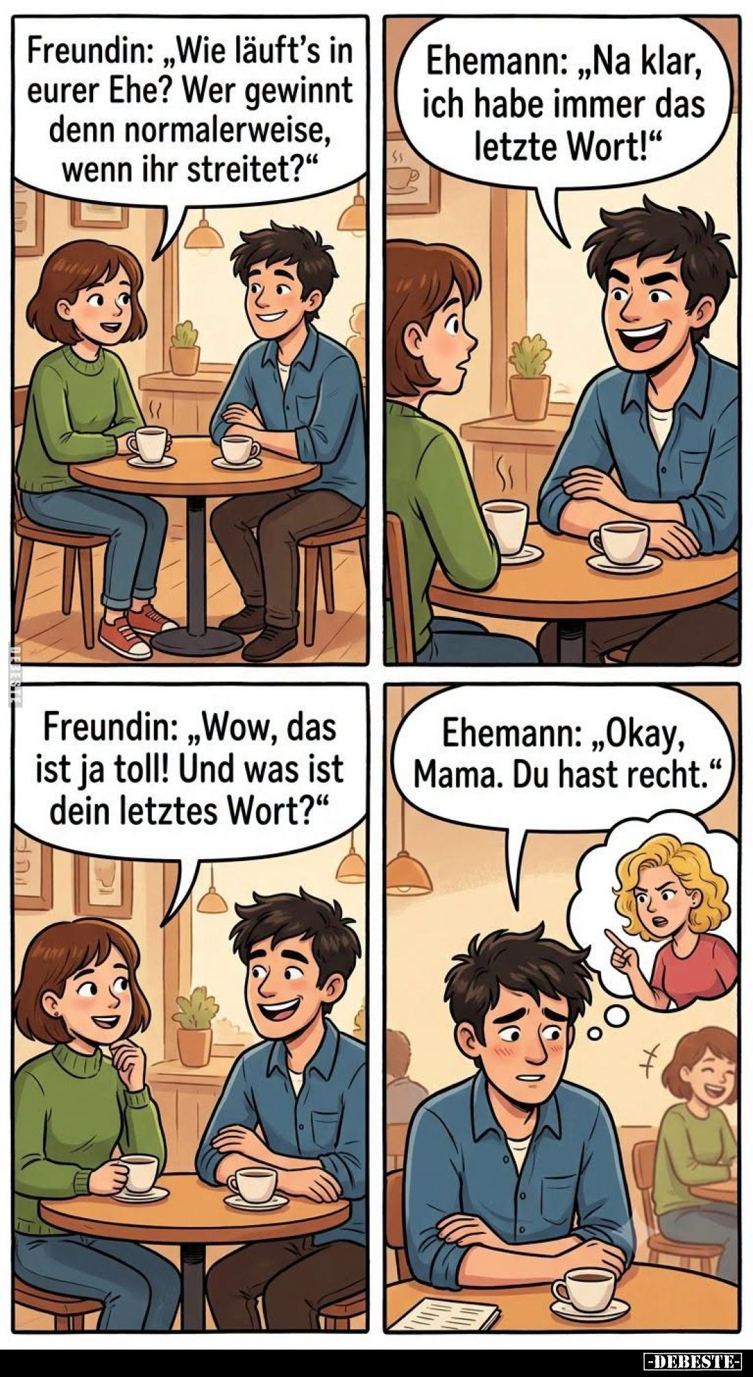 Freundin: "Wie läuft's in eurer Ehe? Wer gewinnt denn normalerweise, wenn ihr streitet?" -
Ehemann: "Na klar,...