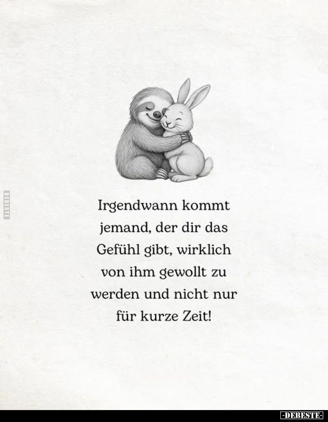 Irgendwann kommt jemand, der dir das Gefühl gibt, wirklich von ihm gewollt zu werden und nicht nur für kurze Zeit!