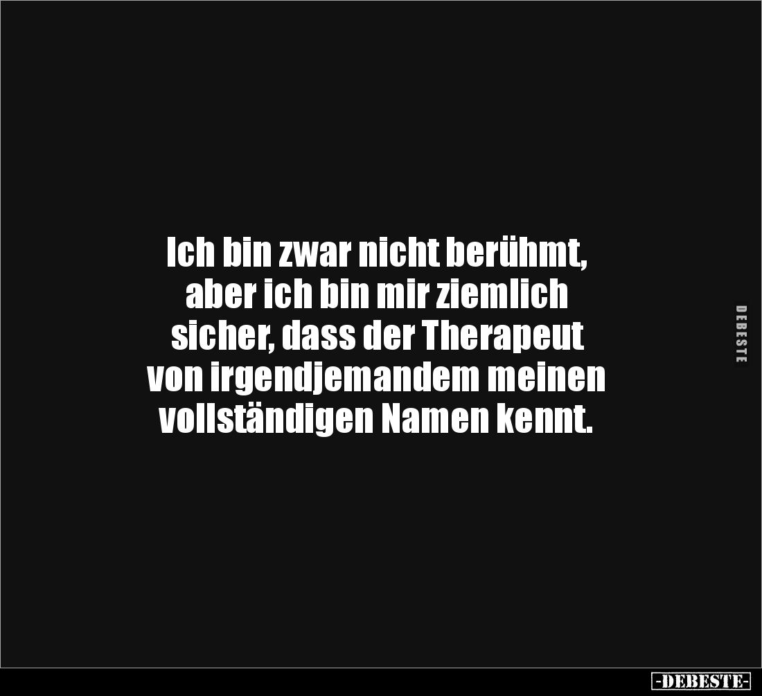 Ich bin zwar nicht berühmt, 
aber ich bin mir ziemlich 
sicher, dass der Therapeut 
von irgendjemandem meinen 
vollständi...