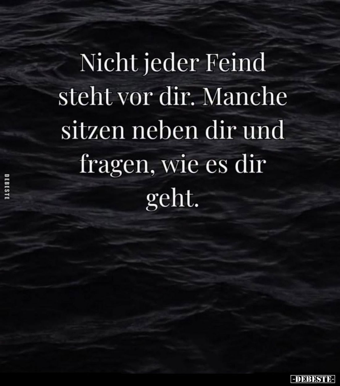 Nicht jeder Feind steht vor dir.
Manche sitzen neben dir und fragen, wie es dir geht.