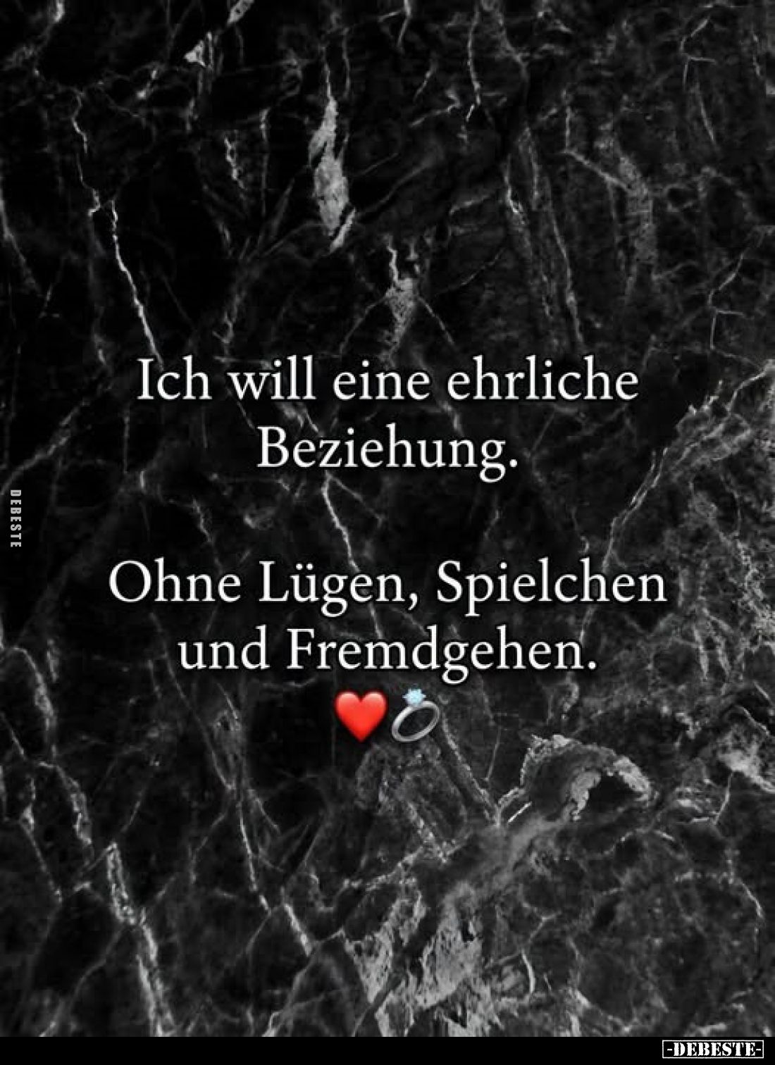 Ich will eine ehrliche Beziehung.
Ohne Lügen, Spielchen und Fremdgehen.
