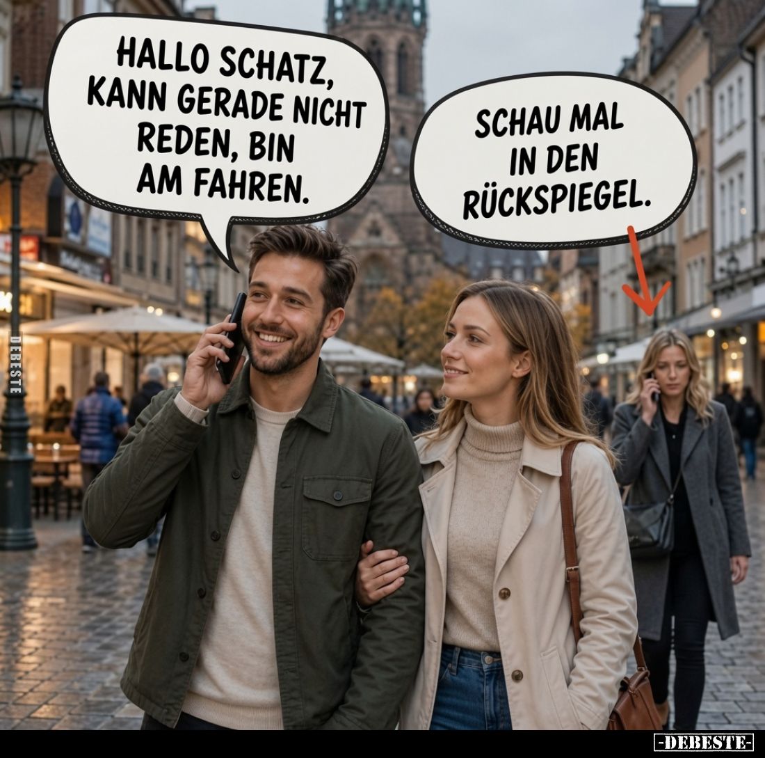 Hallo Schatz, kann gerade nicht reden, bin am Fahren.

Schau mal in den Rückspiegel.