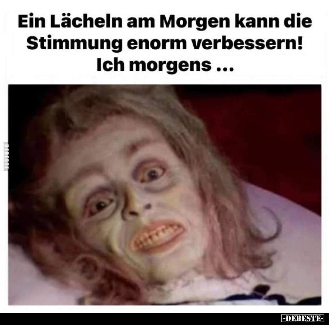 Ein Lächeln am Morgen kann die Stimmung enorm verbessern!
Ich morgens...