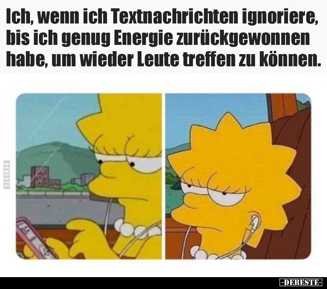 Ich, wenn ich Textnachrichten ignoriere, bis ich genug Energie zurückgewonnen habe, um wieder Leute treffen zu können.