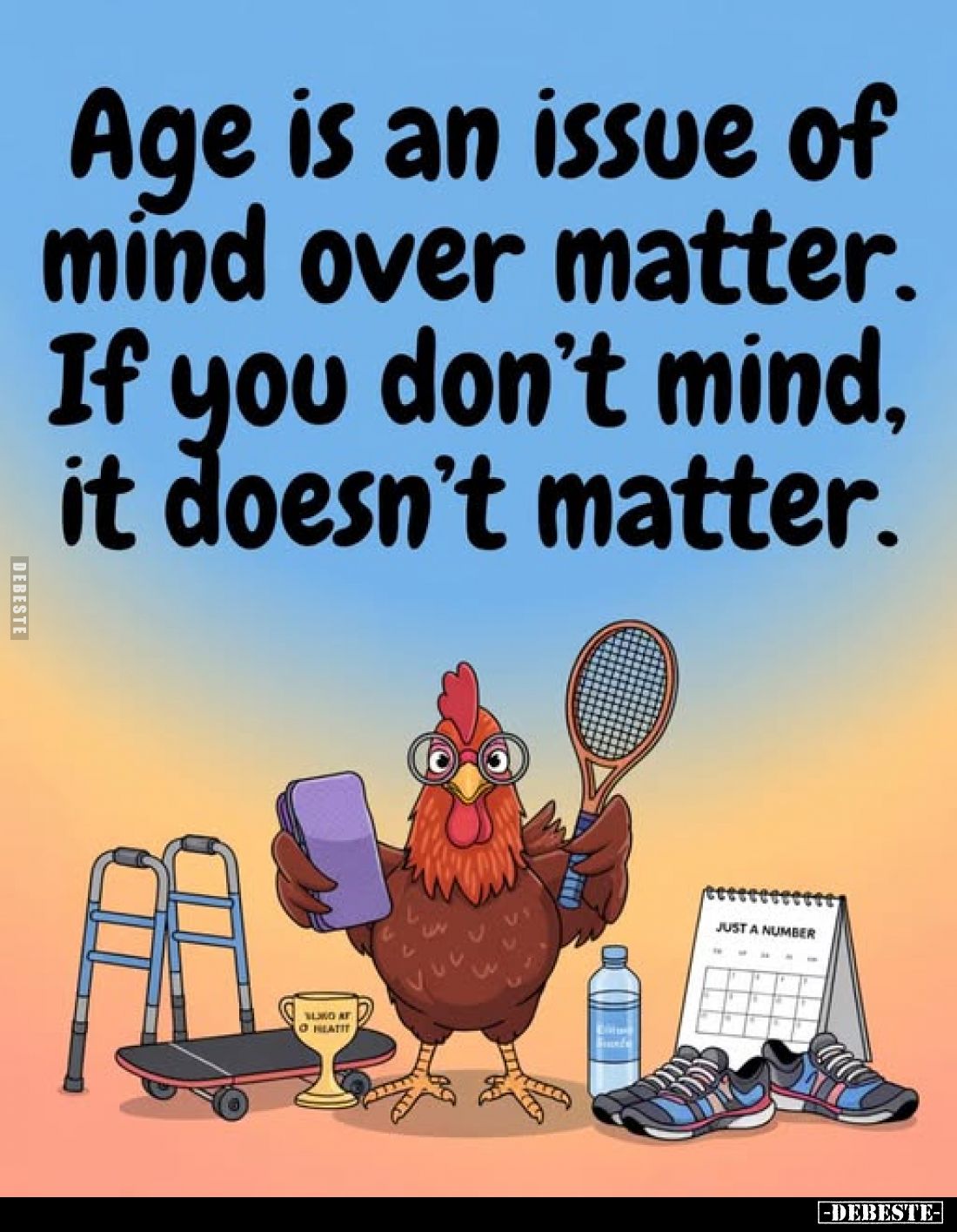 Age is an issue of mind over matter. If you don't mind, it doesn't matter.