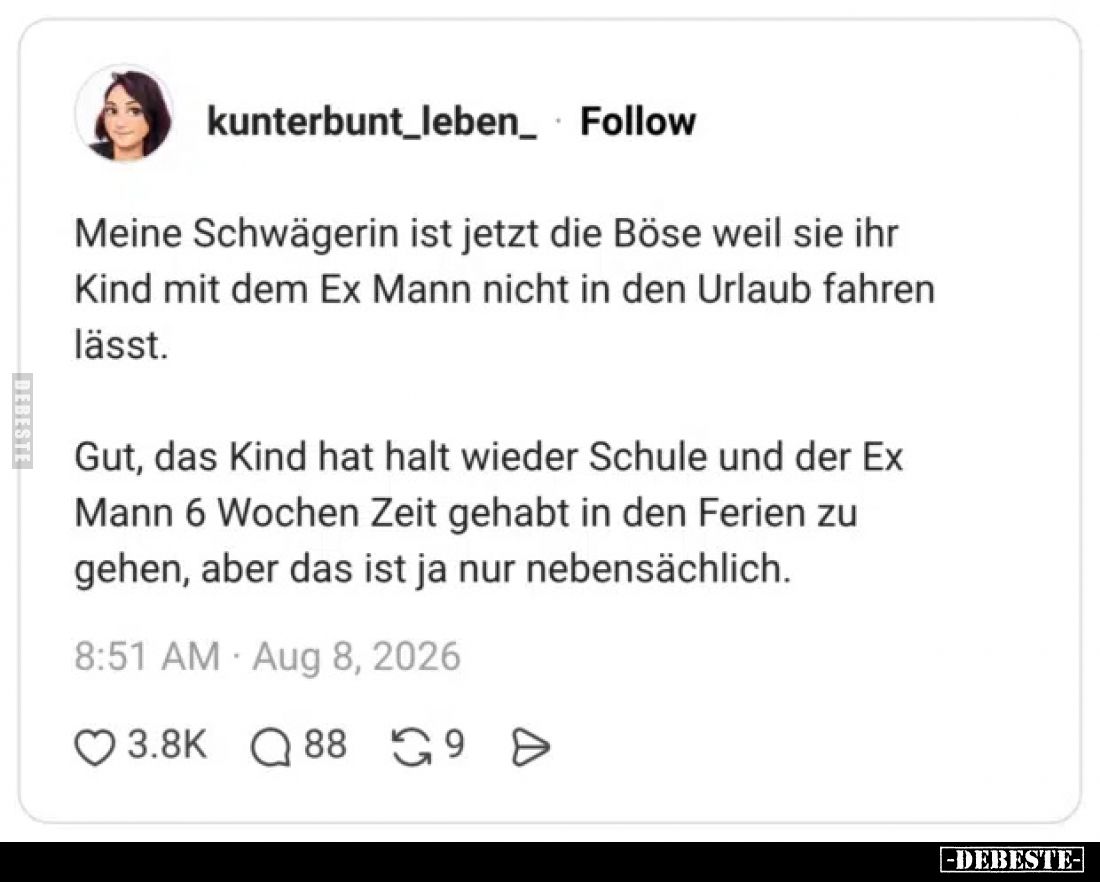 Meine Schwägerin ist jetzt die Böse weil sie ihr Kind mit dem Ex Mann nicht in den Urlaub fahren lässt.

Gut, das Kind hat ...