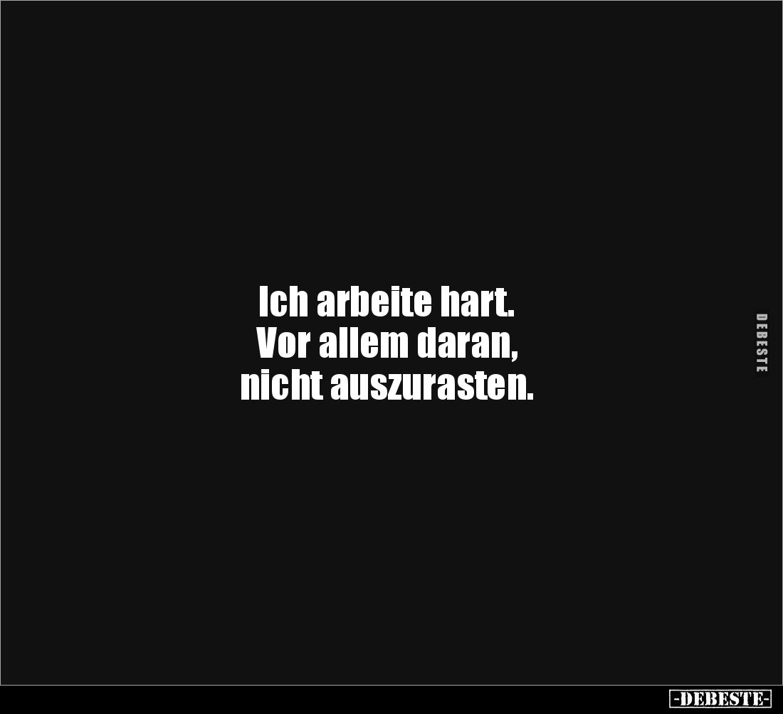 Ich arbeite hart.
Vor allem daran, 
nicht auszurasten.