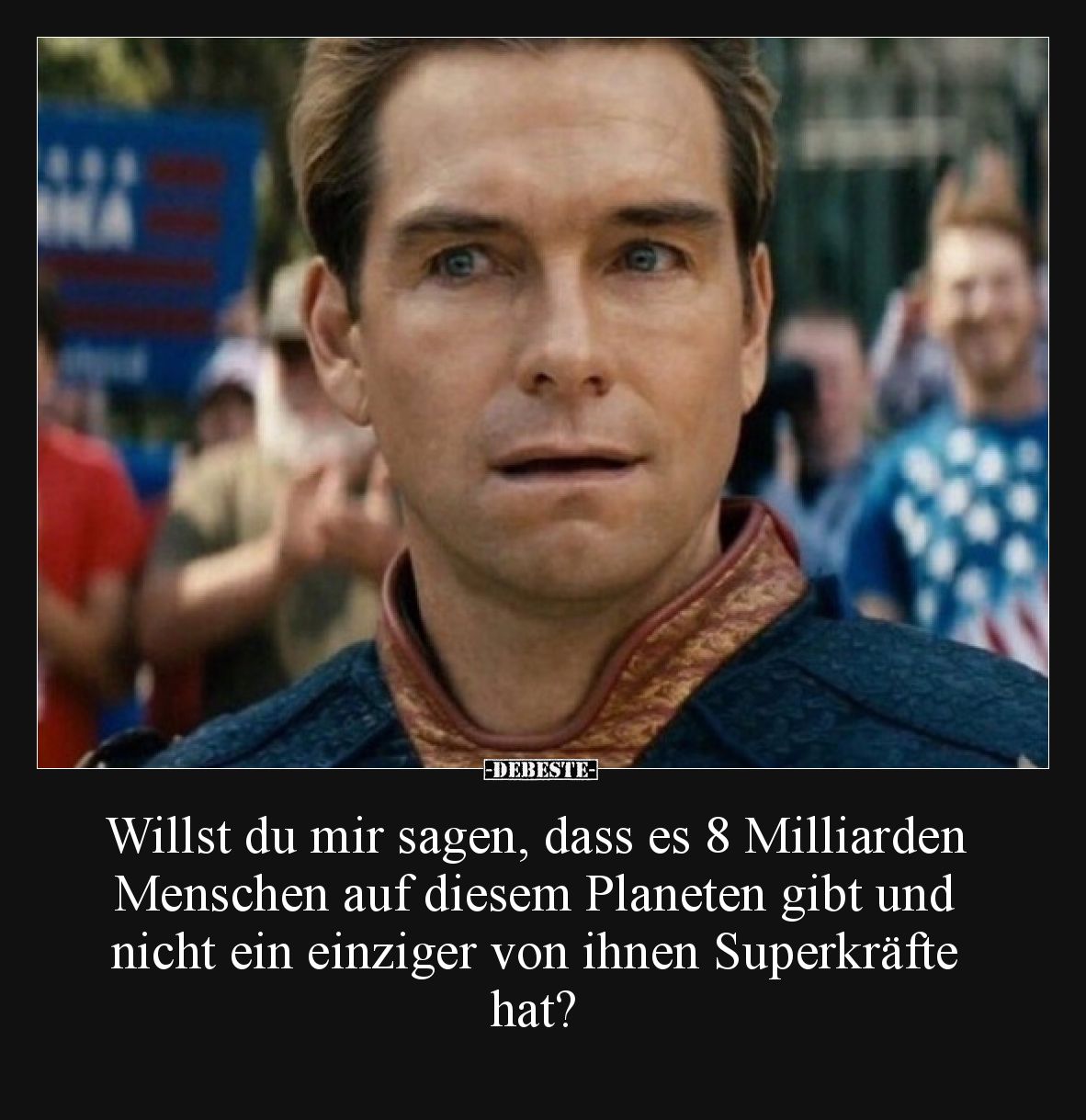 Willst du mir sagen, dass es 8 Milliarden Menschen auf diesem Planeten gibt und nicht ein einziger von ihnen Superkräfte hat?