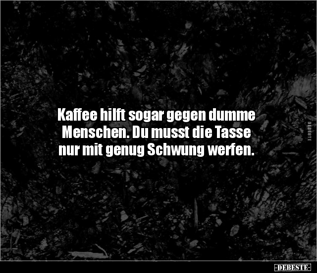 Kaffee hilft sogar gegen dumme Menschen. Du musst die.. - Lustige Bilder | DEBESTE.de