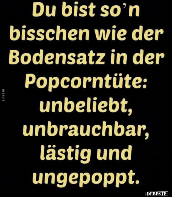 Du bist so'n bisschen wie der Bodensatz in der..