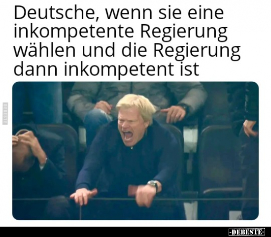 Deutsche, wenn sie eine inkompetente Regierung wählen und.. - Lustige Bilder | DEBESTE.de