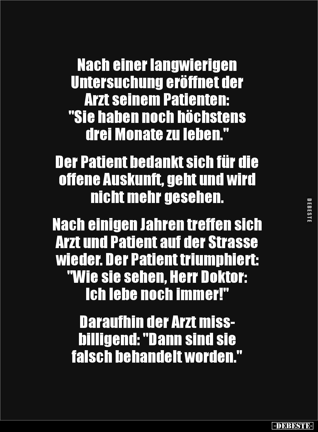 Nach einer langwierigen
Untersuchung eröffnet der
Arzt seinem Patienten:
"Sie haben noch höchstens
drei Monate z...