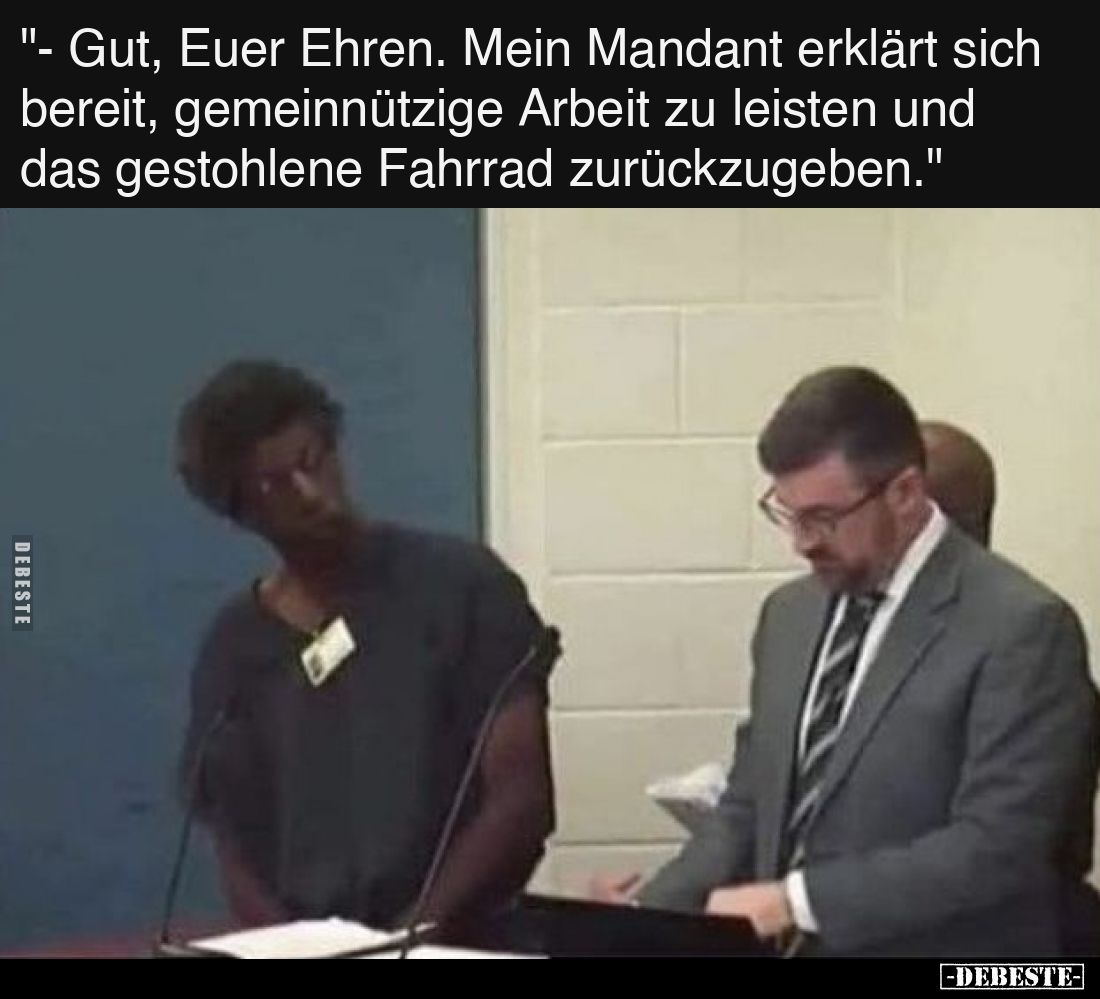 -Gut, Euer Ehren. Mein Mandant erklärt sich bereit, gemeinnützige Arbeit zu leisten und das gestohlene Fahrrad zurückzugeben.
