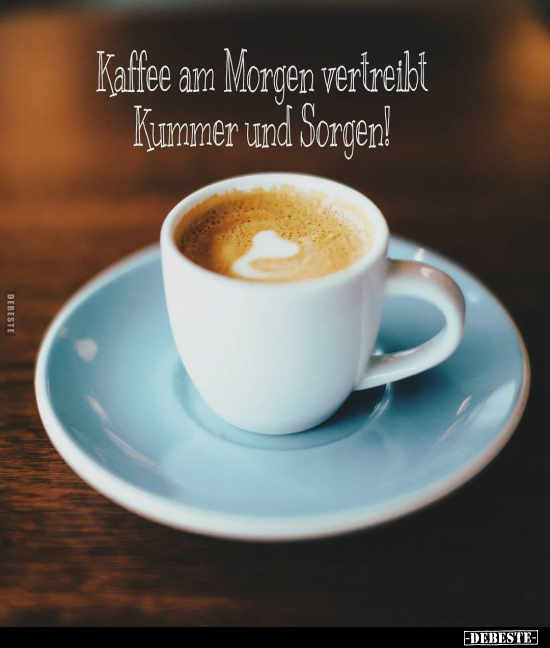 Kaffee am Morgen vertreibt Kummer und Sorgen!.. - Lustige Bilder | DEBESTE.de