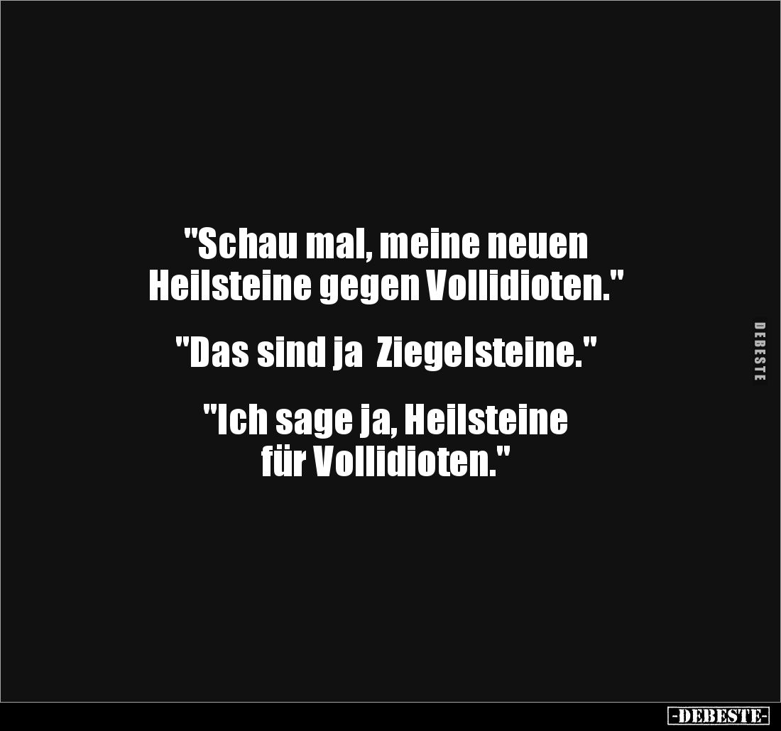 "Schau mal, meine neuen 
Heilsteine gegen Vollidioten."


"Das sind ja  Ziegelsteine."


"Ich...