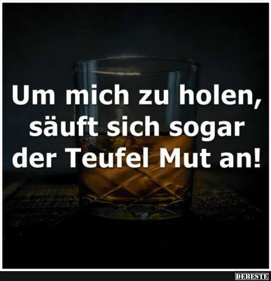 Um mich zu holen, säuft sich sogar..