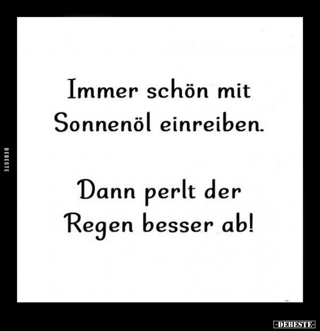 Immer schön mit Sonnenöl einreiben.
Dann perlt der Regen besser ab!