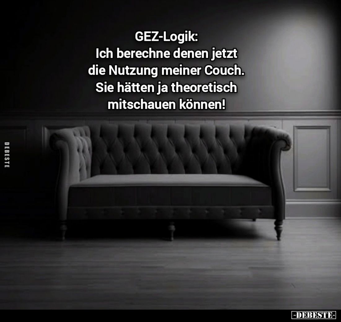 GEZ-Logik:
Ich berechne denen jetzt die Nutzung meiner Couch.
Sie hätten ja theoretisch mitschauen können!