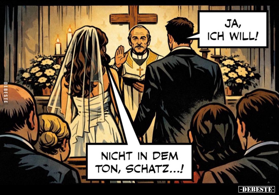 Ja, ich will!
-
Nicht in dem Ton, Schatz...!