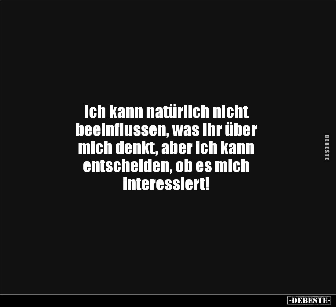 Ich kann natürlich nicht 
beeinflussen, was ihr über 
mich denkt, aber ich kann 
entscheiden, ob es mich 
interessiert!