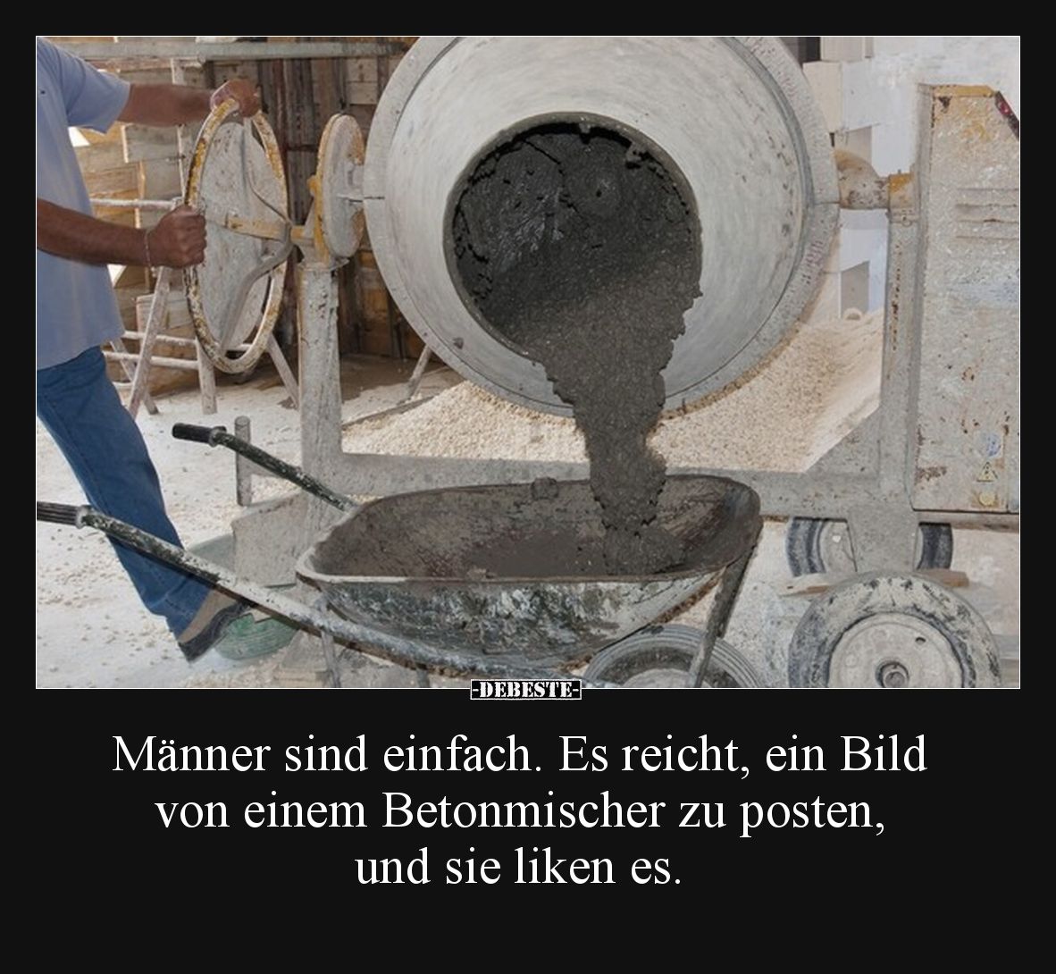 Männer sind einfach. Es reicht, ein Bild 
von einem Betonmischer zu posten, 
und sie liken es.