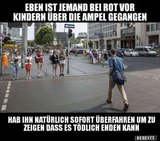 Eben ist jemand bei Rot vor Kindern über die Ampel.. - Lustige Bilder | DEBESTE.de