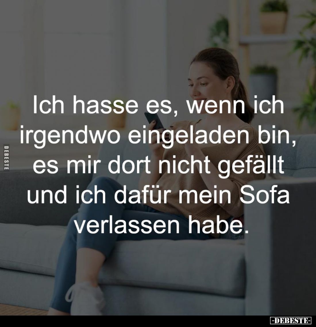 Ich hasse es, wenn ich 
irgendwo eingeladen bin, 
es mir dort nicht gefällt 
und ich dafür mein Sofa 
verlassen habe.