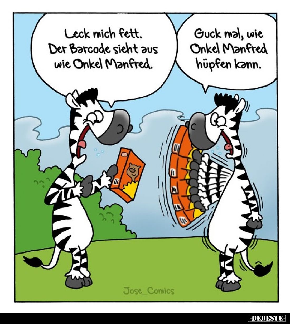 Leck mich fett. Der Barcode sieht aus wie Onkel Manfred. -
Guck mal, wie Onkel Manfred hüpfen kann.