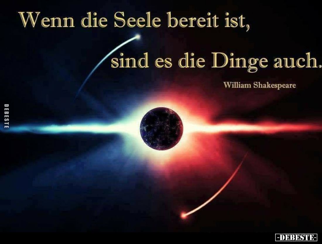 Wenn die Seele bereit ist, sind es die Dinge auch. -
William Shakespeare.
