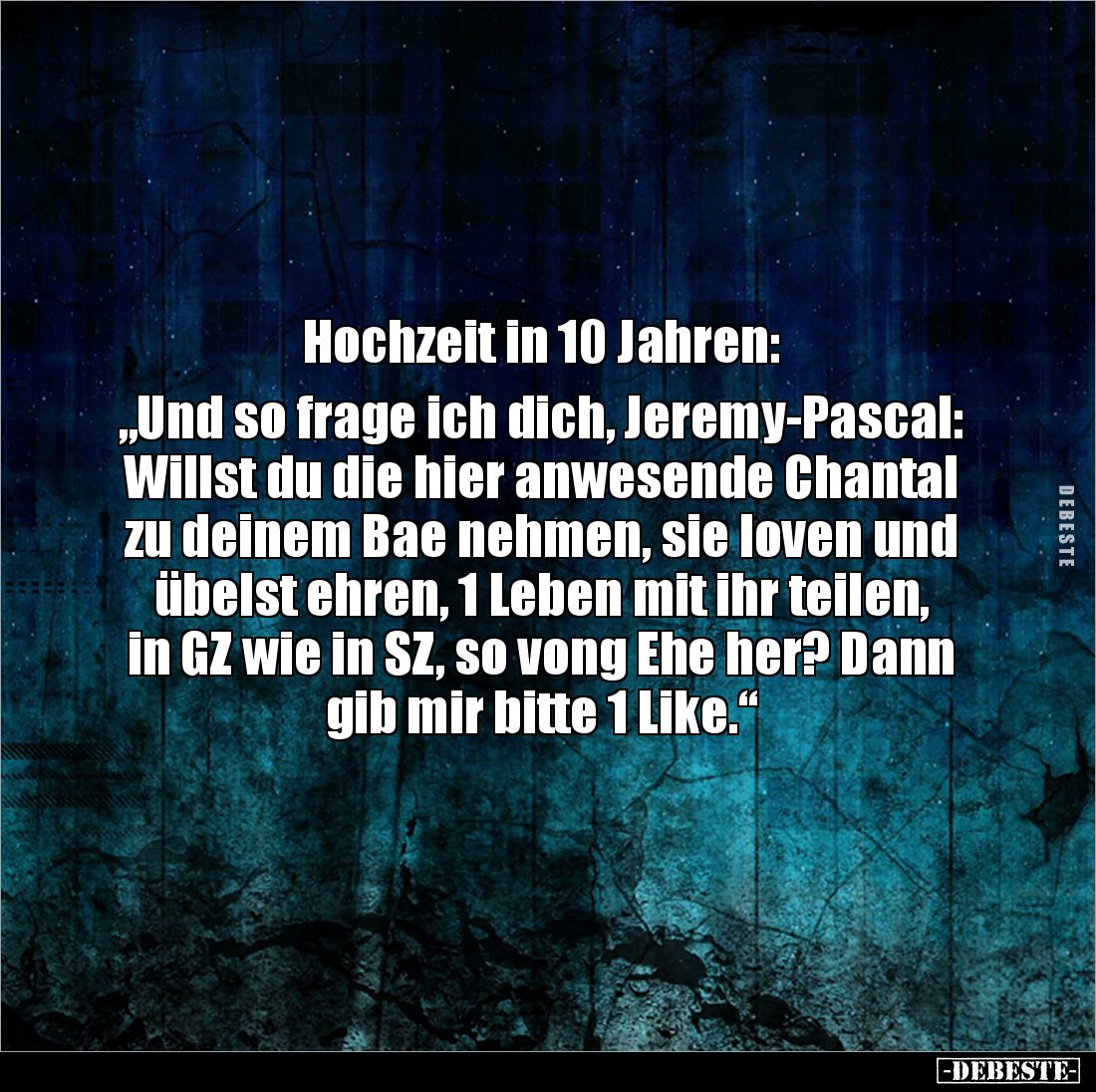 Hochzeit in 10 Jahren:

„Und so frage ich dich, Jeremy-Pascal: Willst du die hier anwesende Chantal zu deinem Bae nehmen, s...