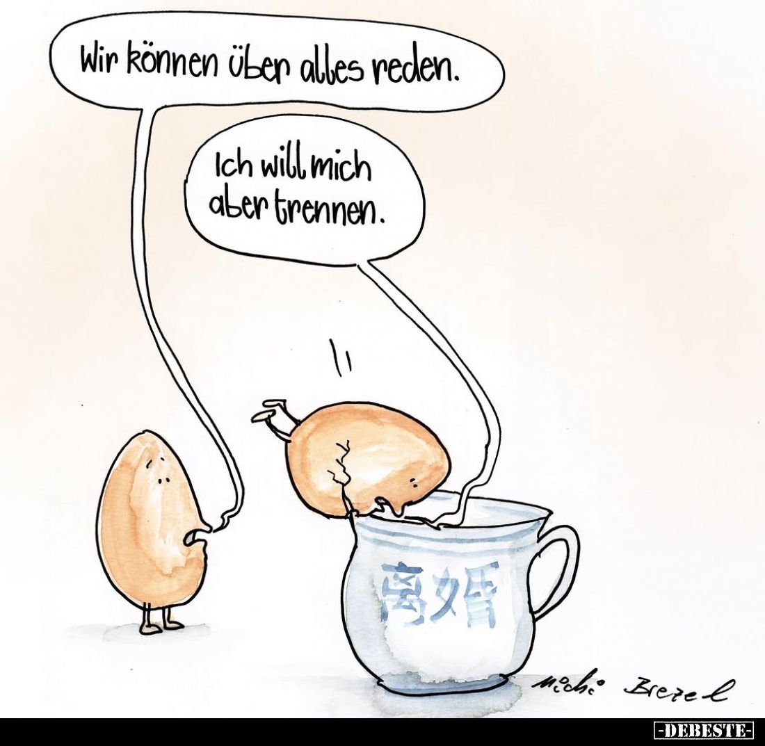 Wir können über alles reden.
Ich will mich aber trennen.