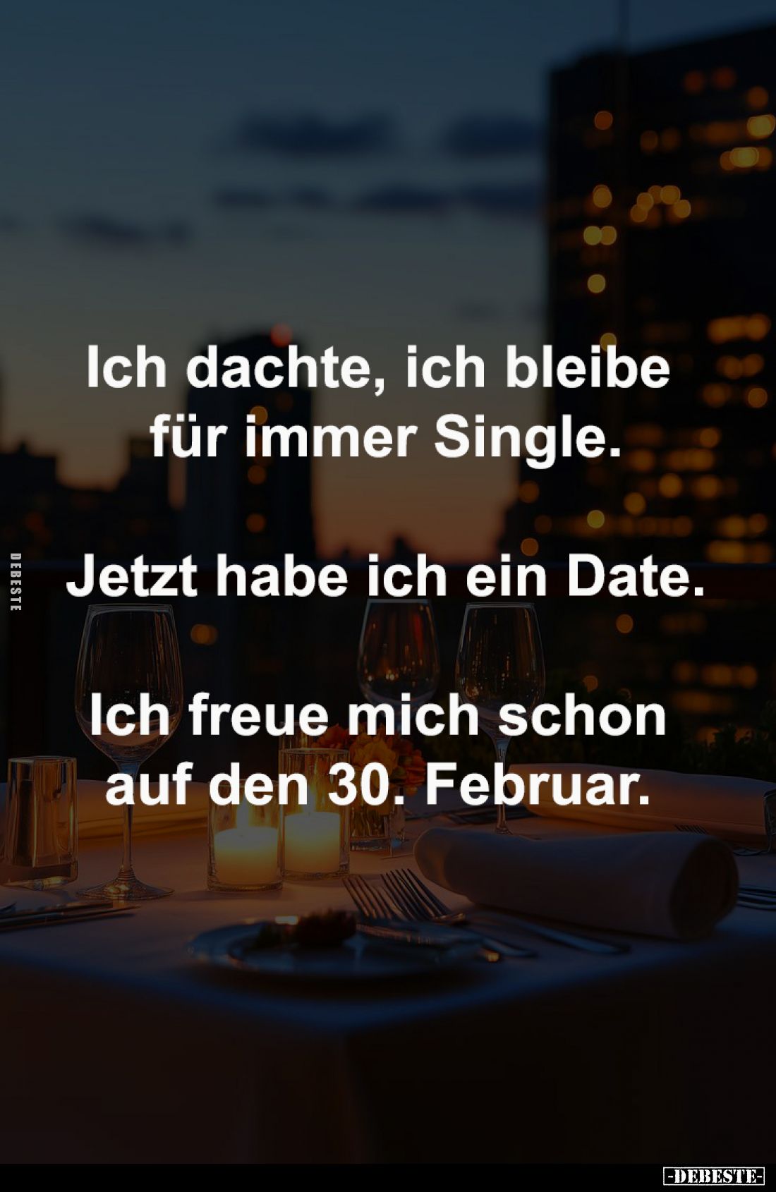 Ich dachte, ich bleibe 
für immer Single.

Jetzt habe ich ein Date.

Ich freue mich schon 
auf den 30. Februar.
