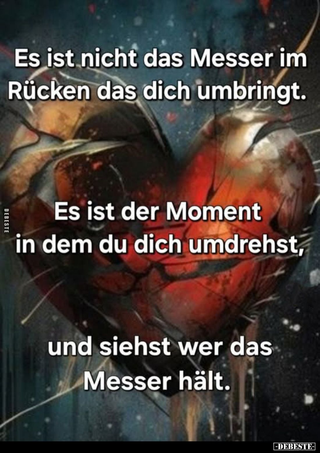 Es ist nicht das Messer im Rücken das dich umbringt.
Es ist der Moment in dem du dich umdrehst, und siehst wer das Messer hä...