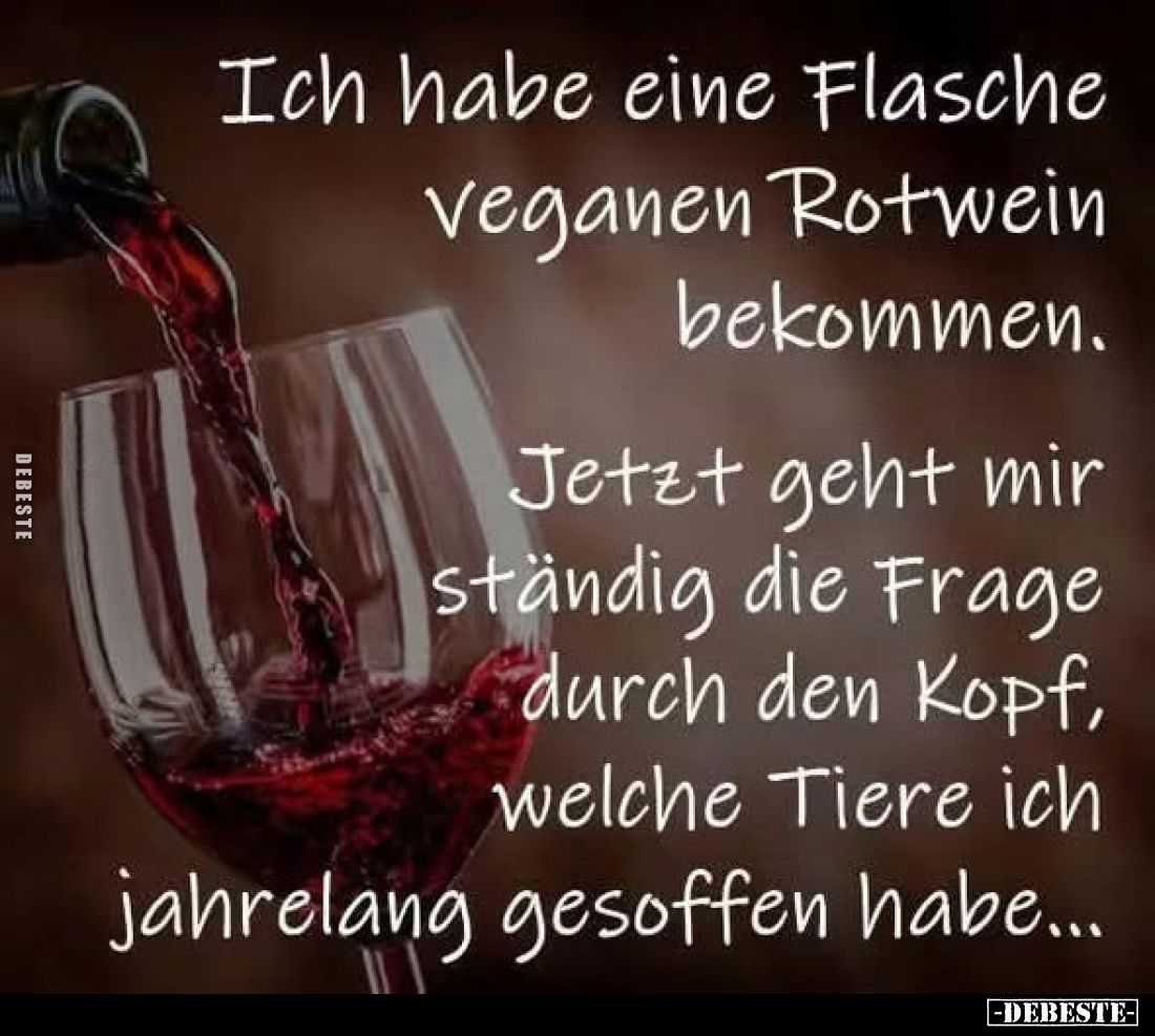 Ich habe eine Flasche veganen Rotwein bekommen.
Jetzt geht mir ständig die Frage durch den Kopf, welche Tiere ich jahrelang ...