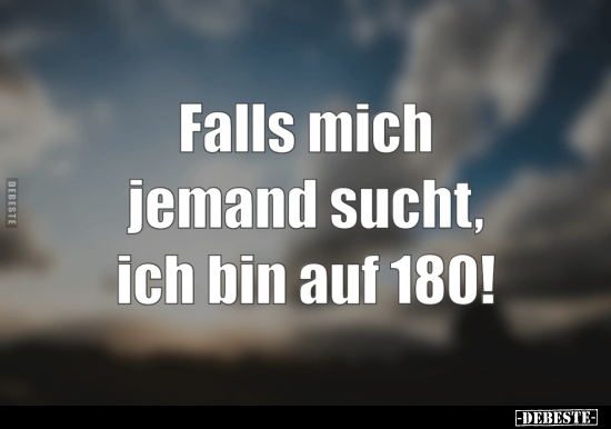 Falls mich
jemand
sucht, ich
bin auf 180!