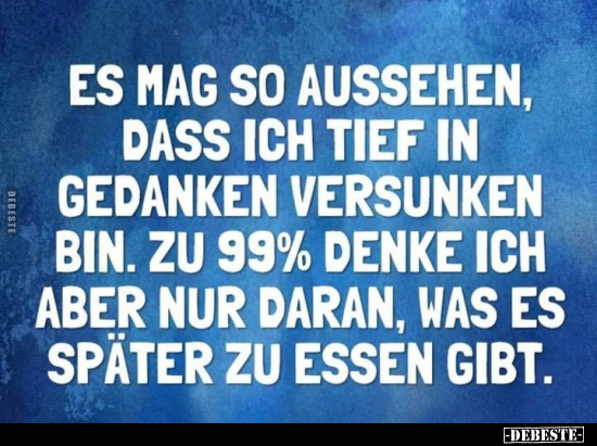 Es mag so aussehen, dass ich tief in Gedanken versunken..