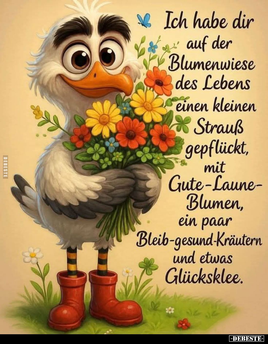 Ich habe dir auf der Blumenwiese des Lebens einen kleinen Strauß gepflückt, mit Gute-Laune-Blumen, ein paar Bleib-gesund-Kräu...