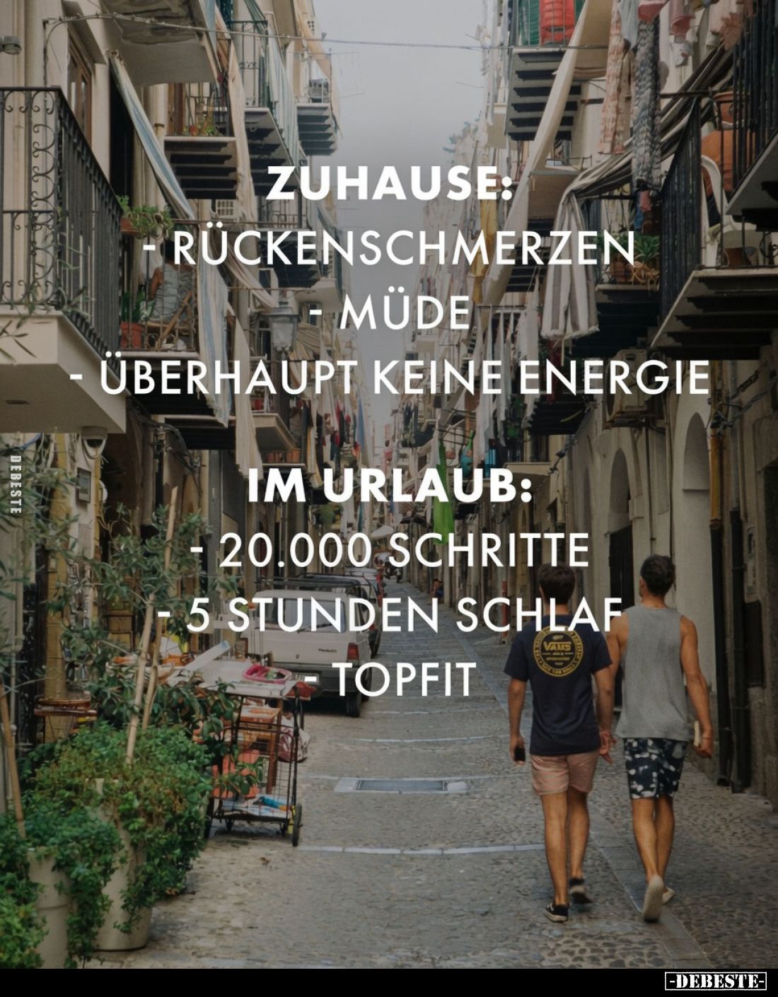 Zuhause: 

- Rückenschmerzen,
- müde,
- überhaupt keine Energie.
Im Urlaub:
- 20.000 Schritte,
- 5 Stunden Schlaf, 
-...